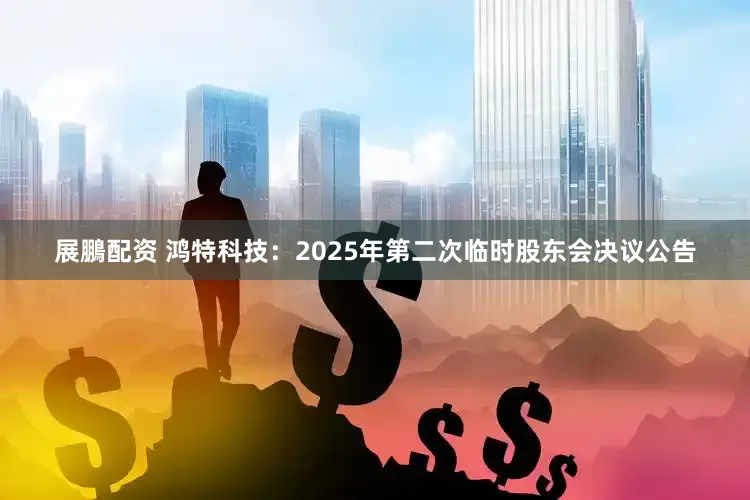 展鵬配资 鸿特科技：2025年第二次临时股东会决议公告