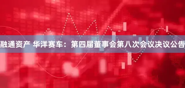融通资产 华洋赛车：第四届董事会第八次会议决议公告