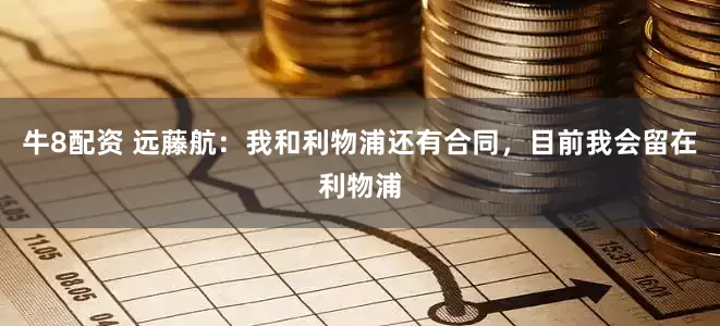 牛8配资 远藤航：我和利物浦还有合同，目前我会留在利物浦