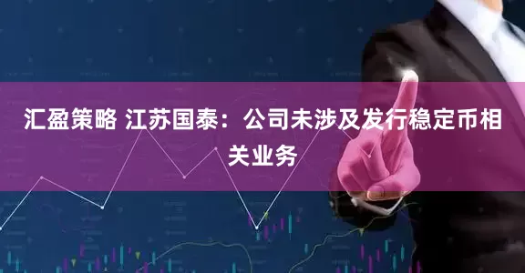汇盈策略 江苏国泰：公司未涉及发行稳定币相关业务