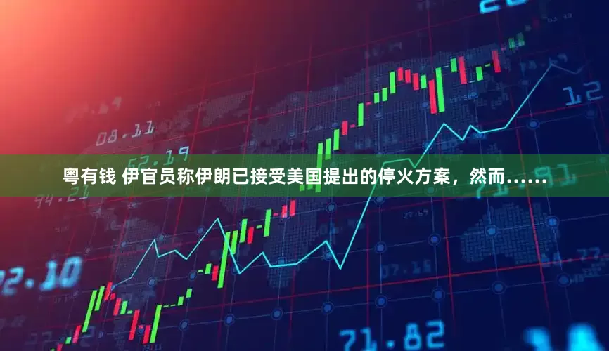 粤有钱 伊官员称伊朗已接受美国提出的停火方案，然而……