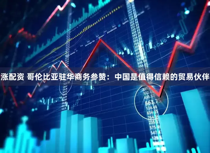 涨配资 哥伦比亚驻华商务参赞：中国是值得信赖的贸易伙伴
