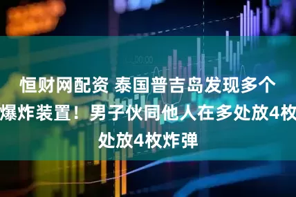 恒财网配资 泰国普吉岛发现多个可疑爆炸装置！男子伙同他人在多处放4枚炸弹