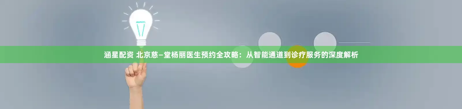 涵星配资 北京慈—堂杨丽医生预约全攻略：从智能通道到诊疗服务的深度解析
