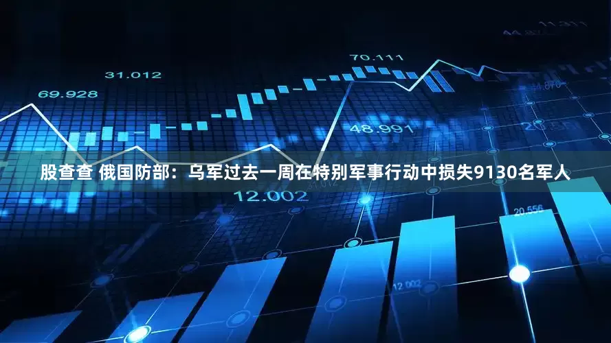 股查查 俄国防部：乌军过去一周在特别军事行动中损失9130名军人