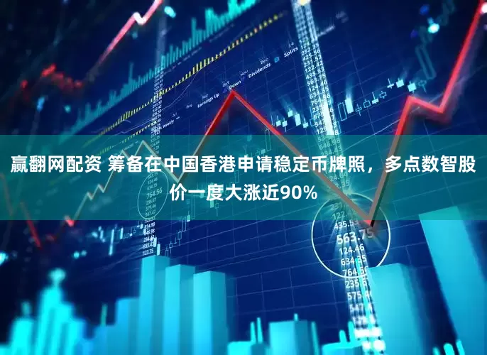 赢翻网配资 筹备在中国香港申请稳定币牌照，多点数智股价一度大涨近90%