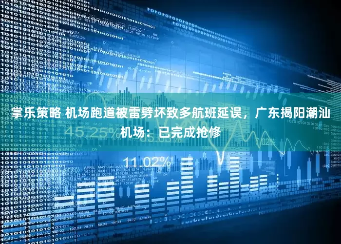 掌乐策略 机场跑道被雷劈坏致多航班延误，广东揭阳潮汕机场：已完成抢修