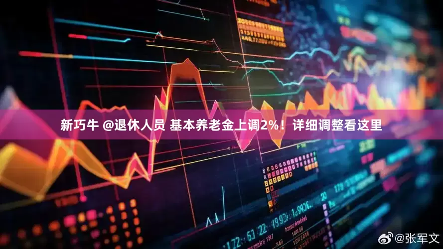 新巧牛 @退休人员 基本养老金上调2%！详细调整看这里