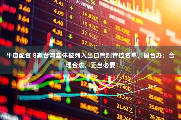 牛道配资 8家台湾实体被列入出口管制管控名单，国台办：合理合法，正当必要