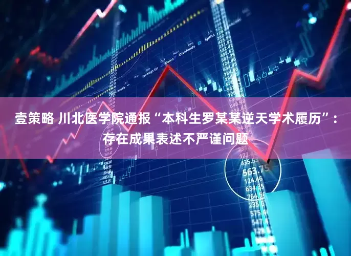 壹策略 川北医学院通报“本科生罗某某逆天学术履历”：存在成果表述不严谨问题
