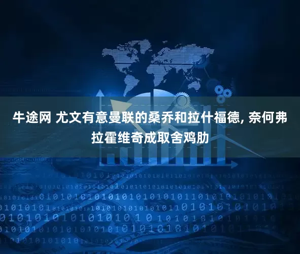 牛途网 尤文有意曼联的桑乔和拉什福德, 奈何弗拉霍维奇成取舍鸡肋