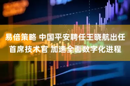 易倍策略 中国平安聘任王晓航出任首席技术官 加速全面数字化进程