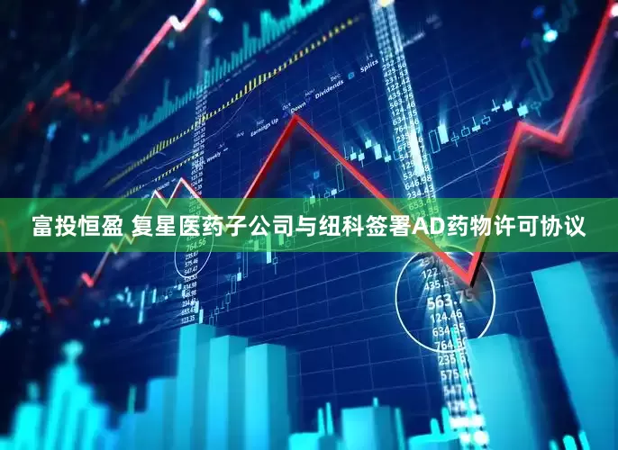 富投恒盈 复星医药子公司与纽科签署AD药物许可协议