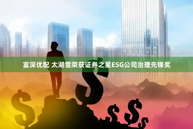 富深优配 太湖雪荣获证券之星ESG公司治理先锋奖