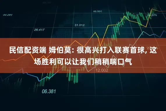 民信配资端 姆伯莫: 很高兴打入联赛首球, 这场胜利可以让我们稍稍喘口气