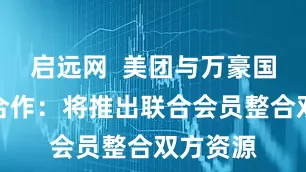 启远网  美团与万豪国际达成合作：将推出联合会员整合双方资源