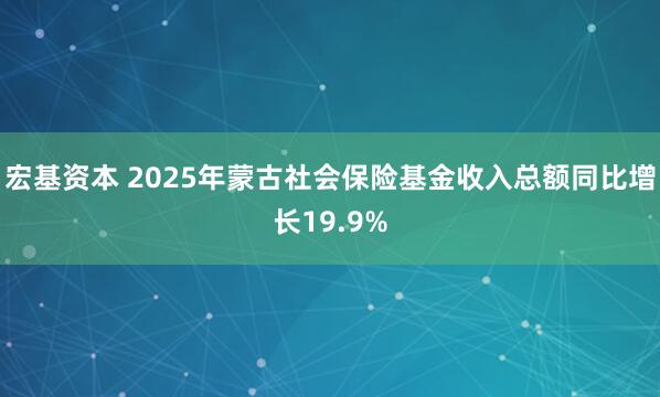 宏基资本 2025年蒙古社会保险基金收入总额同比增长19.9%