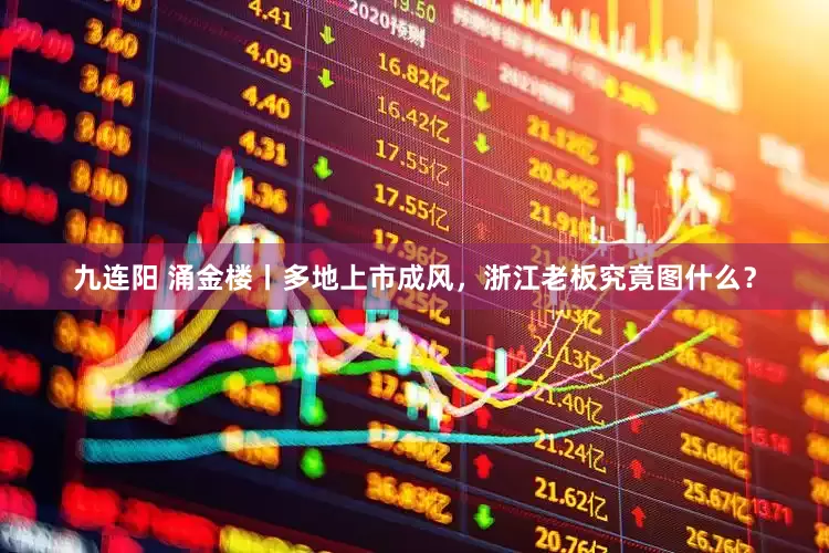 九连阳 涌金楼丨多地上市成风，浙江老板究竟图什么？