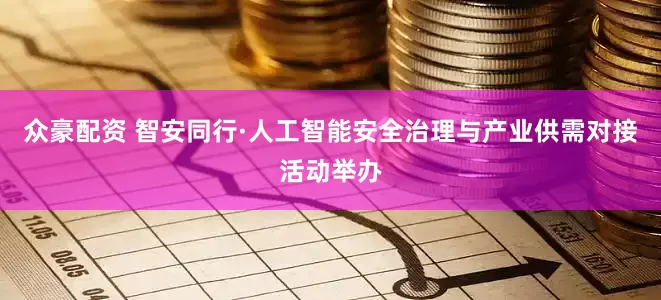 众豪配资 智安同行·人工智能安全治理与产业供需对接活动举办