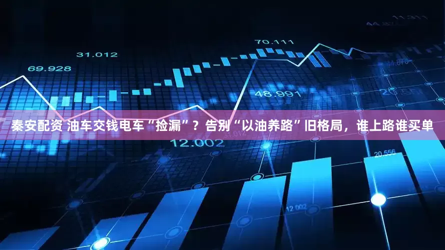 秦安配资 油车交钱电车“捡漏”？告别“以油养路”旧格局，谁上路谁买单