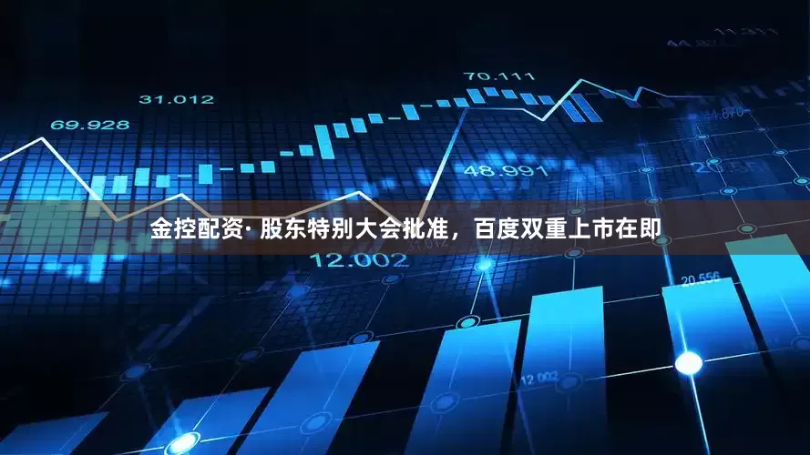 金控配资· 股东特别大会批准，百度双重上市在即
